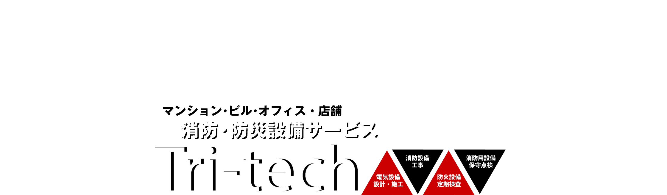 マンション･ビル･オフィス・店舗　消防・防災設備サービス　Tri-tech　電気設備 設計・施工／消防設備 工事／防火設備 定期検査／消防用設備 保守点検